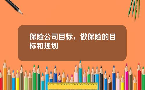 保险公司目标，做保险的目标和规划