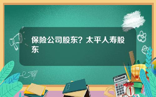 保险公司股东？太平人寿股东