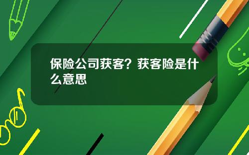 保险公司获客？获客险是什么意思