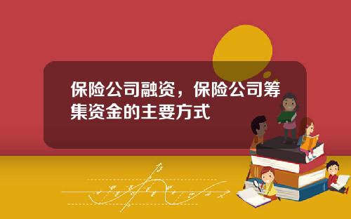 保险公司融资，保险公司筹集资金的主要方式