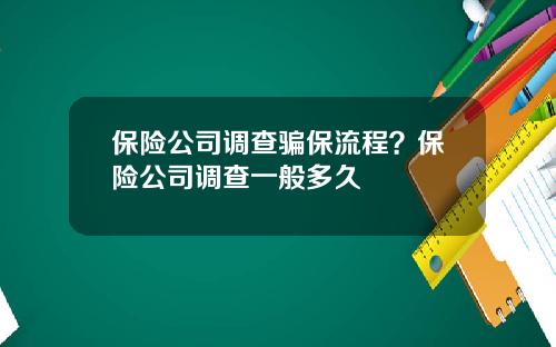 保险公司调查骗保流程？保险公司调查一般多久