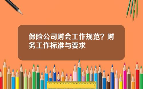 保险公司财会工作规范？财务工作标准与要求