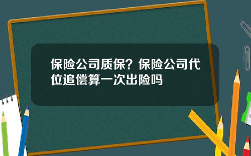 保险公司质保？保险公司代位追偿算一次出险吗