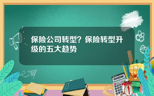 保险公司转型？保险转型升级的五大趋势
