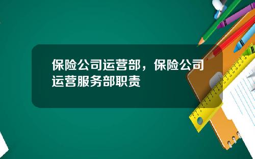 保险公司运营部，保险公司运营服务部职责