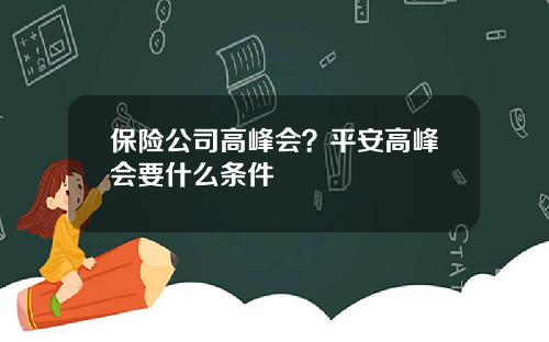 保险公司高峰会？平安高峰会要什么条件