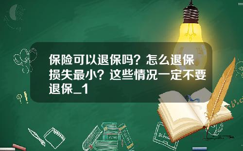 保险可以退保吗？怎么退保损失最小？这些情况一定不要退保_1