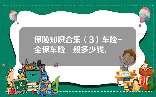 保险知识合集（3）车险-全保车险一般多少钱.
