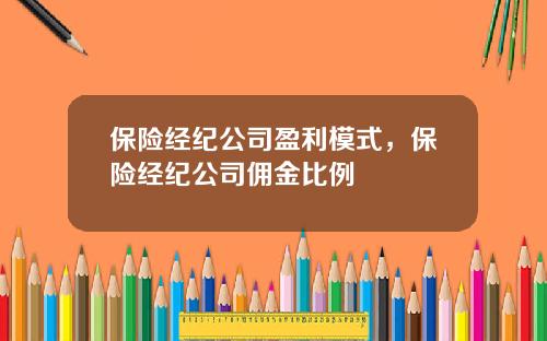 保险经纪公司盈利模式，保险经纪公司佣金比例