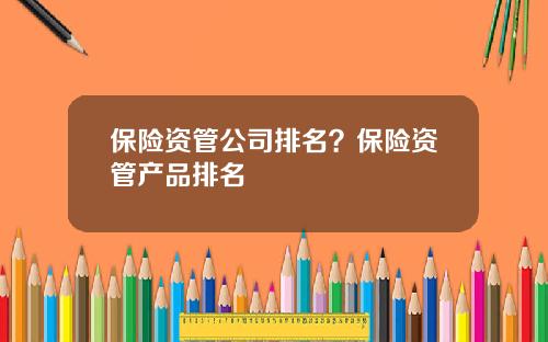 保险资管公司排名？保险资管产品排名