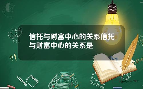 信托与财富中心的关系信托与财富中心的关系是