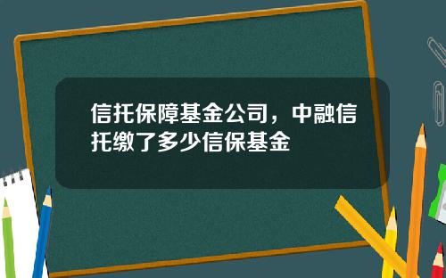 信托保障基金公司，中融信托缴了多少信保基金