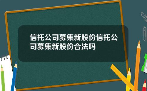 信托公司募集新股份信托公司募集新股份合法吗