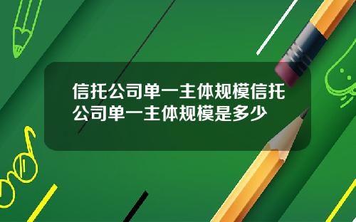 信托公司单一主体规模信托公司单一主体规模是多少