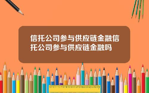 信托公司参与供应链金融信托公司参与供应链金融吗