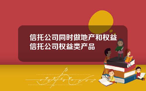 信托公司同时做地产和权益信托公司权益类产品