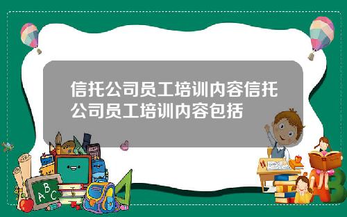 信托公司员工培训内容信托公司员工培训内容包括