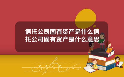 信托公司固有资产是什么信托公司固有资产是什么意思