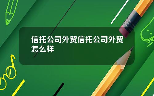 信托公司外贸信托公司外贸怎么样