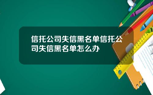 信托公司失信黑名单信托公司失信黑名单怎么办