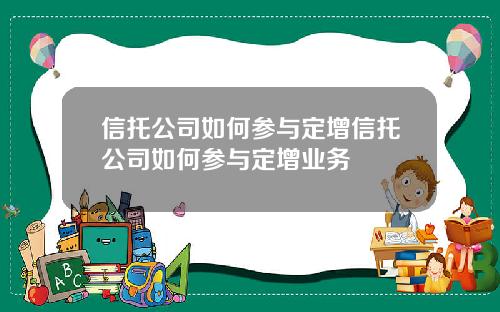 信托公司如何参与定增信托公司如何参与定增业务