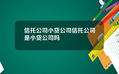 信托公司小贷公司信托公司是小贷公司吗