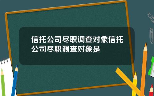 信托公司尽职调查对象信托公司尽职调查对象是