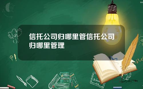 信托公司归哪里管信托公司归哪里管理