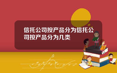 信托公司按产品分为信托公司按产品分为几类