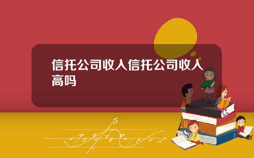 信托公司收入信托公司收入高吗