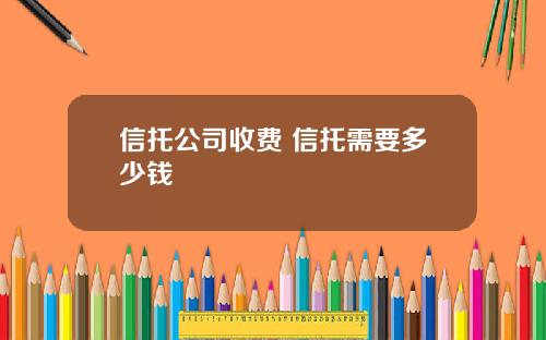 信托公司收费 信托需要多少钱