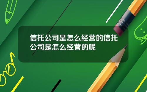 信托公司是怎么经营的信托公司是怎么经营的呢