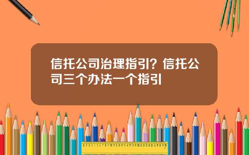 信托公司治理指引？信托公司三个办法一个指引