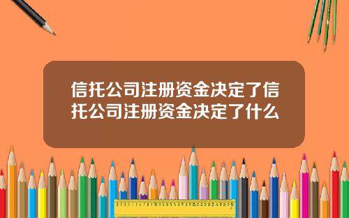信托公司注册资金决定了信托公司注册资金决定了什么