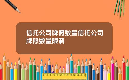 信托公司牌照数量信托公司牌照数量限制