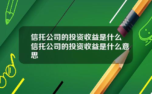 信托公司的投资收益是什么信托公司的投资收益是什么意思