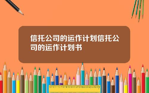 信托公司的运作计划信托公司的运作计划书