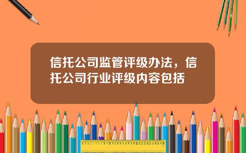信托公司监管评级办法，信托公司行业评级内容包括