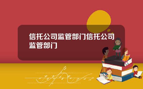 信托公司监管部门信托公司监管部门