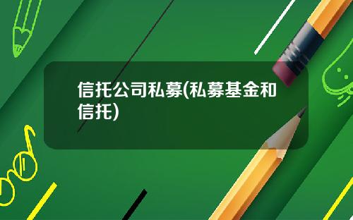 信托公司私募(私募基金和信托)