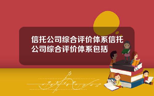 信托公司综合评价体系信托公司综合评价体系包括