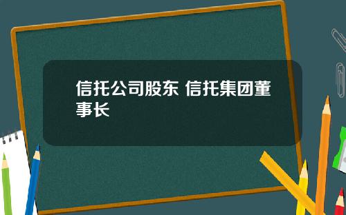信托公司股东 信托集团董事长