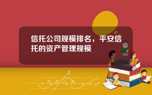 信托公司规模排名，平安信托的资产管理规模