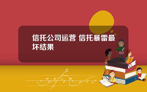 信托公司运营 信托暴雷最坏结果