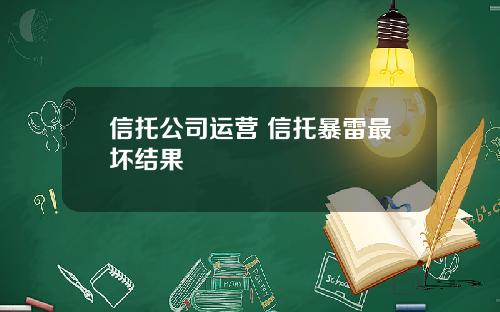 信托公司运营 信托暴雷最坏结果