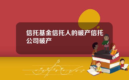 信托基金信托人的破产信托公司破产