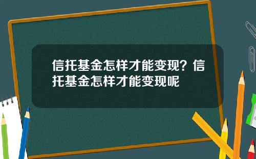 信托基金怎样才能变现？信托基金怎样才能变现呢