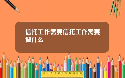 信托工作需要信托工作需要做什么