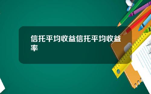 信托平均收益信托平均收益率 信托平均收益信托平均收益率