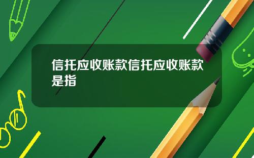 信托应收账款信托应收账款是指